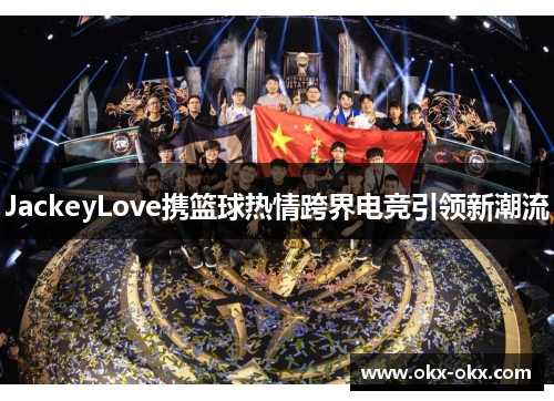JackeyLove携篮球热情跨界电竞引领新潮流