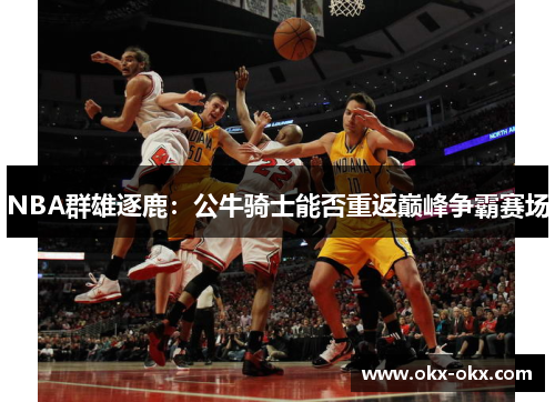 NBA群雄逐鹿：公牛骑士能否重返巅峰争霸赛场