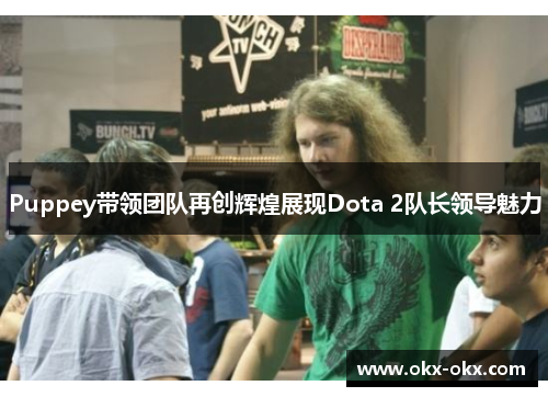 Puppey带领团队再创辉煌展现Dota 2队长领导魅力